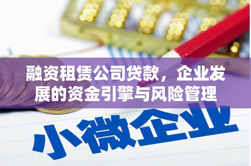安泽融资租赁公司贷款，企业发展的资金引擎与风险管理