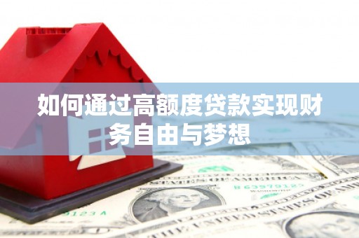 沁阳如何通过高额度贷款实现财务自由与梦想