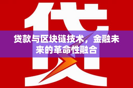 开远贷款与区块链技术，金融未来的革命性融合