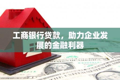 石河子工商银行贷款，助力企业发展的金融利器