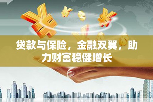 乌兰察布贷款与保险，金融双翼，助力财富稳健增长