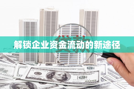颍上解锁企业资金流动的新途径