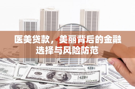 大堂医美贷款，美丽背后的金融选择与风险防范