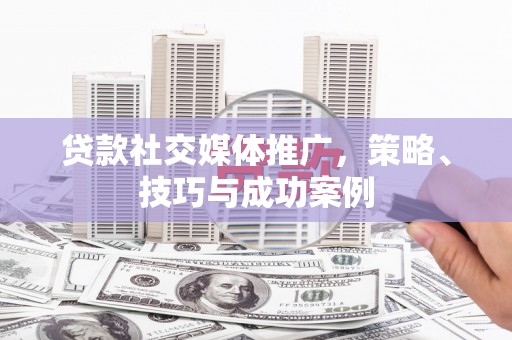 盐埕贷款社交媒体推广，策略、技巧与成功案例