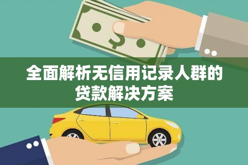 硚口全面解析无信用记录人群的贷款解决方案
